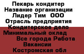 Пекарь-кондитер › Название организации ­ Лидер Тим, ООО › Отрасль предприятия ­ Кондитерское дело › Минимальный оклад ­ 26 000 - Все города Работа » Вакансии   . Костромская обл.